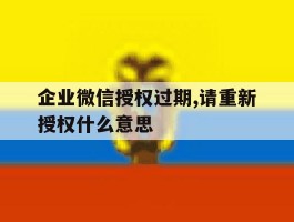 企业微信授权过期,请重新授权什么意思