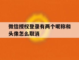微信授权登录有两个昵称和头像怎么取消
