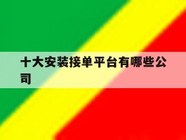 关于十大安装接单平台有哪些公司的信息