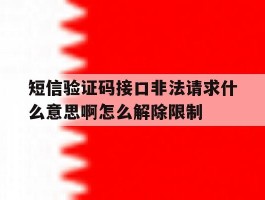 关于短信验证码接口非法请求什么意思啊怎么解除限制的信息