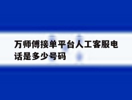 万师傅接单平台人工客服电话是多少号码