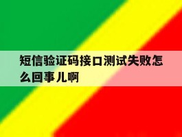 关于短信验证码接口测试失败怎么回事儿啊的信息