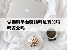 做接码平台赚钱吗是真的吗吗安全吗