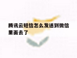腾讯云短信怎么发送到微信里面去了