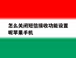 怎么关闭短信接收功能设置呢苹果手机的简单介绍