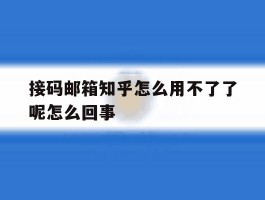 接码邮箱知乎怎么用不了了呢怎么回事