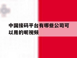 中国接码平台有哪些公司可以用的呢视频