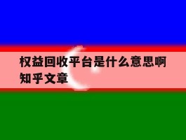 权益回收平台是什么意思啊知乎文章的简单介绍