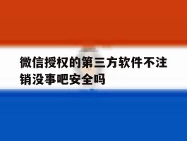 包含微信授权的第三方软件不注销没事吧安全吗的词条