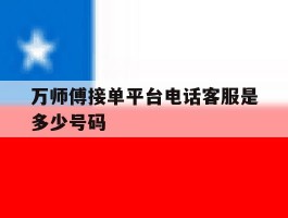 包含万师傅接单平台电话客服是多少号码的词条