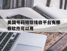 美国号码短信接收平台有哪些软件可以用