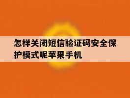 怎样关闭短信验证码安全保护模式呢苹果手机的简单介绍