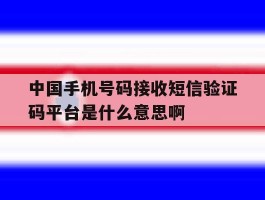 包含中国手机号码接收短信验证码平台是什么意思啊的词条