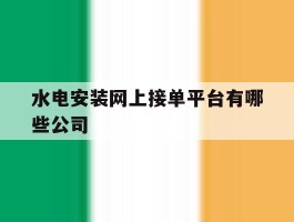 水电安装网上接单平台有哪些公司