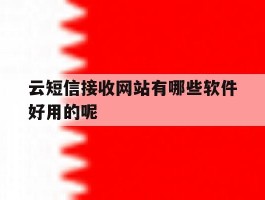 关于云短信接收网站有哪些软件好用的呢的信息