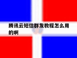 腾讯云短信群发教程怎么用的啊