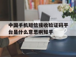 中国手机短信接收验证码平台是什么意思啊知乎的简单介绍