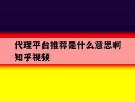 代理平台推荐是什么意思啊知乎视频