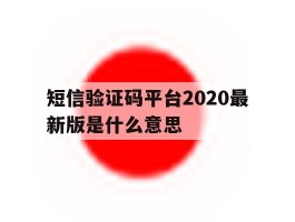 短信验证码平台2020最新版是什么意思