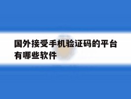 国外接受手机验证码的平台有哪些软件