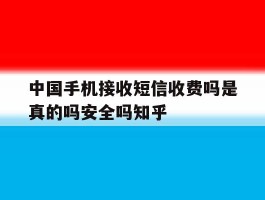 中国手机接收短信收费吗是真的吗安全吗知乎的简单介绍