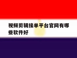 视频剪辑接单平台官网有哪些软件好