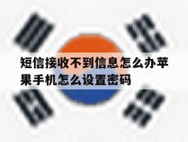 关于短信接收不到信息怎么办苹果手机怎么设置密码的信息