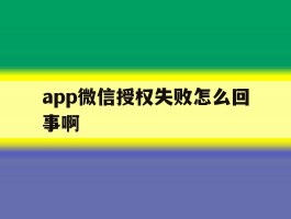 app微信授权失败怎么回事啊