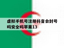 虚拟手机号注册抖音会封号吗安全吗苹果13的简单介绍