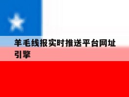 羊毛线报实时推送平台网址引擎的简单介绍
