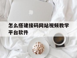 怎么搭建接码网站视频教学平台软件