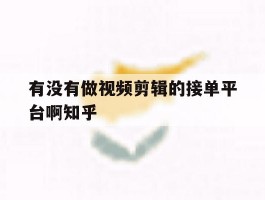 关于有没有做视频剪辑的接单平台啊知乎的信息