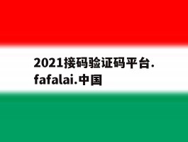 关于2021接码验证码平台.fafalai.中国的信息