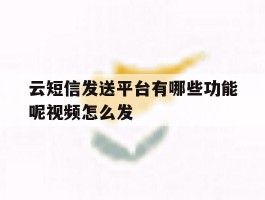 云短信发送平台有哪些功能呢视频怎么发