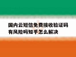 关于国内云短信免费接收验证码有风险吗知乎怎么解决的信息