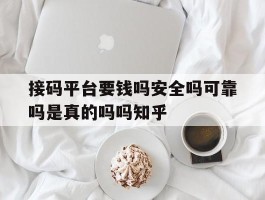 接码平台要钱吗安全吗可靠吗是真的吗吗知乎的简单介绍