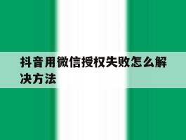 抖音用微信授权失败怎么解决方法