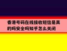 包含香港号码在线接收短信是真的吗安全吗知乎怎么关闭的词条