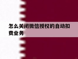 怎么关闭微信授权的自动扣费业务
