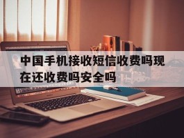 中国手机接收短信收费吗现在还收费吗安全吗的简单介绍
