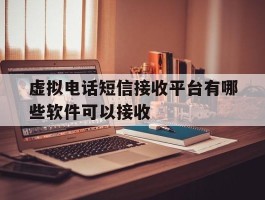 虚拟电话短信接收平台有哪些软件可以接收