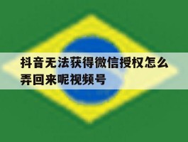 抖音无法获得微信授权怎么弄回来呢视频号的简单介绍