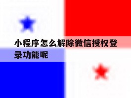 小程序怎么解除微信授权登录功能呢