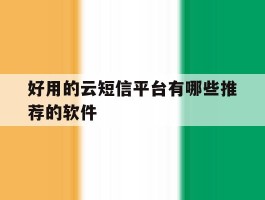 好用的云短信平台有哪些推荐的软件