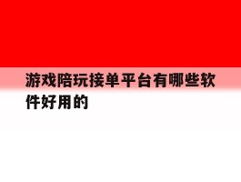游戏陪玩接单平台有哪些软件好用的