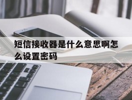 短信接收器是什么意思啊怎么设置密码