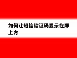 如何让短信验证码显示在屏上方