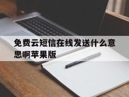 包含免费云短信在线发送什么意思啊苹果版的词条