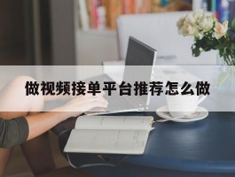 做视频接单平台推荐怎么做