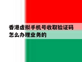香港虚拟手机号收取验证码怎么办理业务的